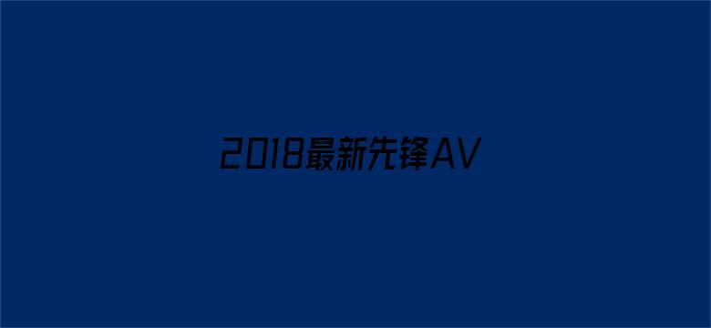 >2018最新先锋AV资源站横幅海报图