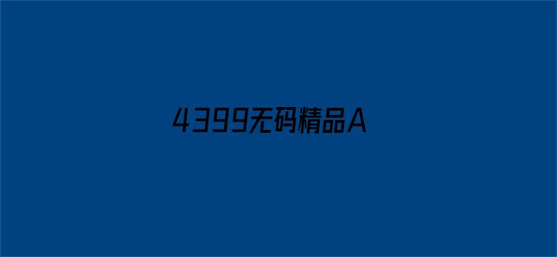 4399无码精品A∨在线观看-Movie