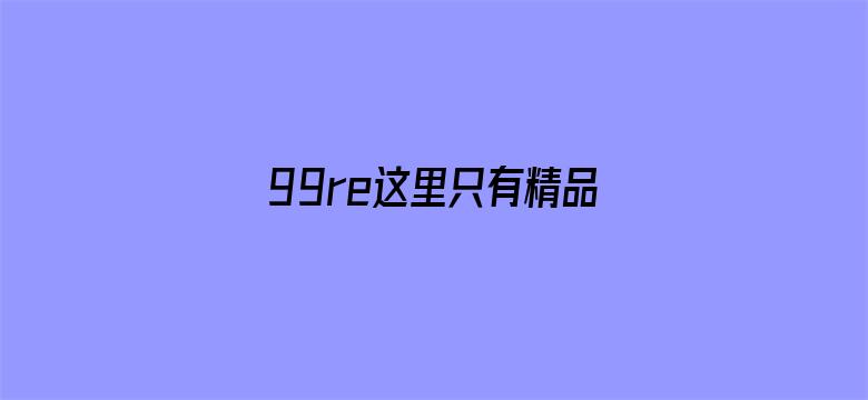 99re这里只有精品国产-Movie