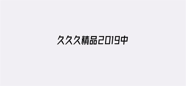 久久久精品2019中文字幕