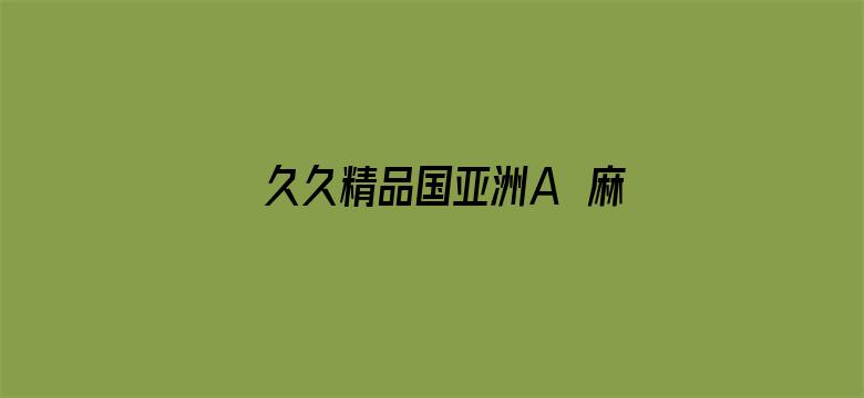 >久久精品国亚洲A∨麻豆横幅海报图