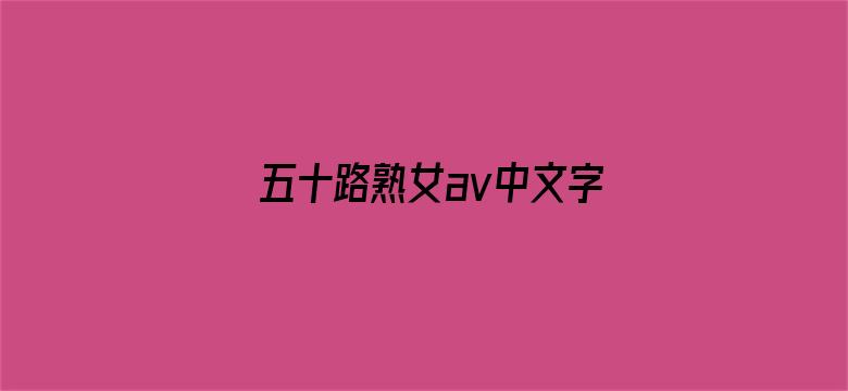 >五十路熟女av中文字幕网横幅海报图