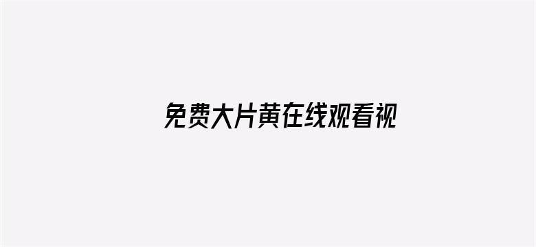 >免费大片黄在线观看视频横幅海报图