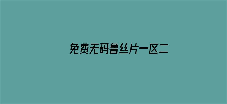 >免费无码鲁丝片一区二区横幅海报图