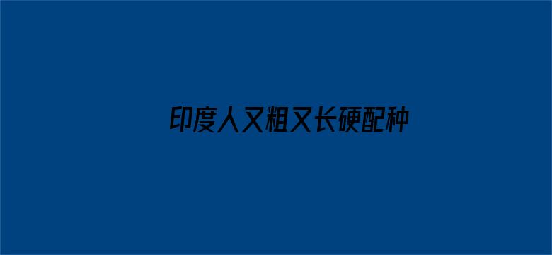 >印度人又粗又长硬配种横幅海报图