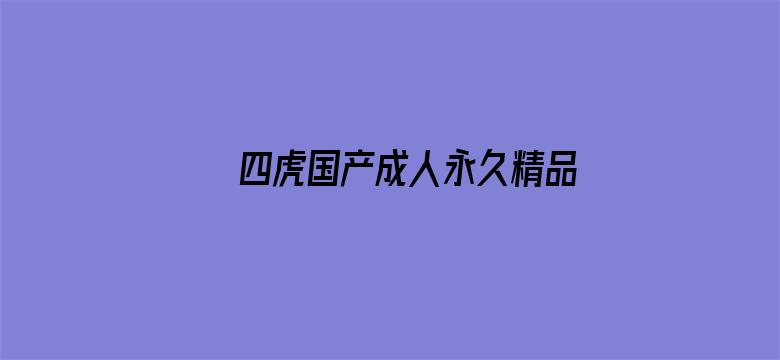 >四虎国产成人永久精品免费横幅海报图