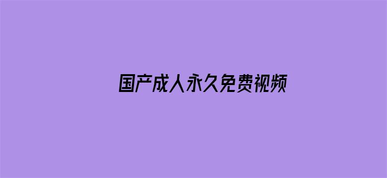 >国产成人永久免费视频在线观看横幅海报图