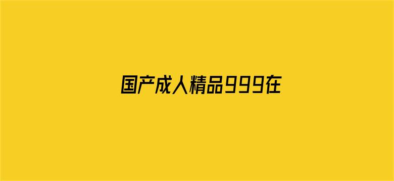 >国产成人精品999在线观看横幅海报图