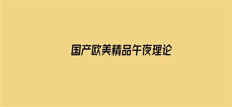 >国产欧美精品午夜理论片在线播放横幅海报图