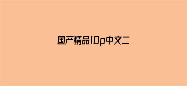 >国产精品10p中文二区横幅海报图