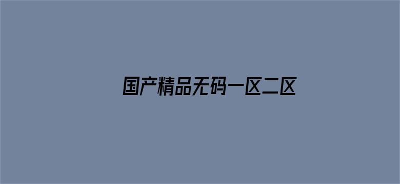 >国产精品无码一区二区三区免费横幅海报图