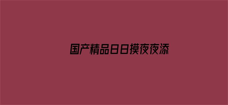 >国产精品日日摸夜夜添夜夜添孕妇横幅海报图