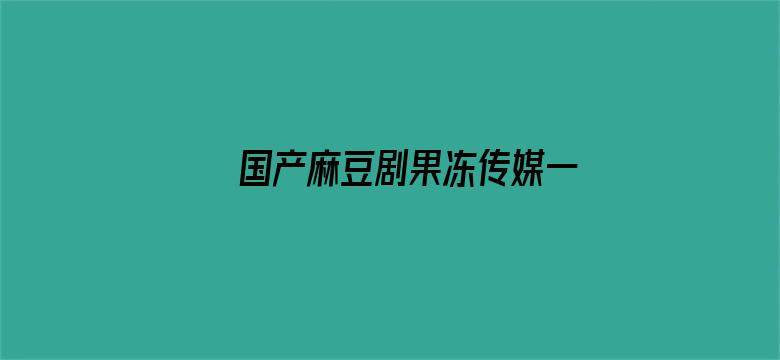 >国产麻豆剧果冻传媒一区在线播放横幅海报图