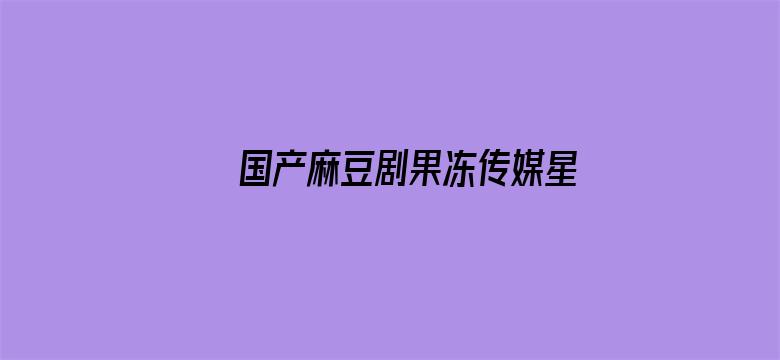 >国产麻豆剧果冻传媒星空视频仙踪林横幅海报图