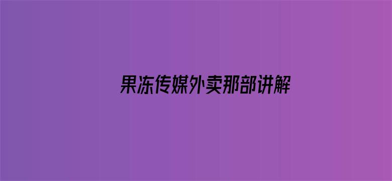 >果冻传媒外卖那部讲解横幅海报图