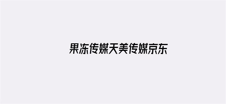 >果冻传媒天美传媒京东影业在线网横幅海报图