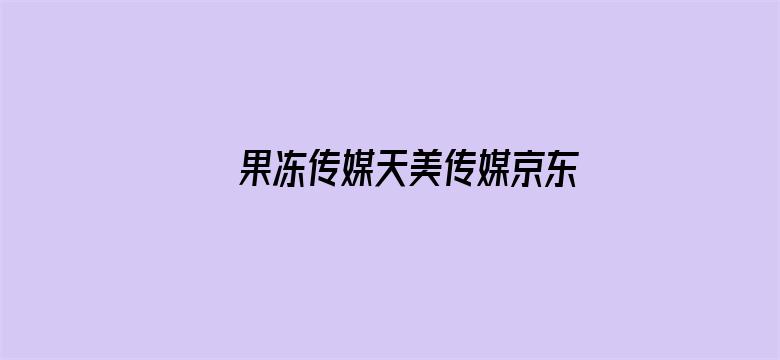 果冻传媒天美传媒京东影业演员表电影封面图