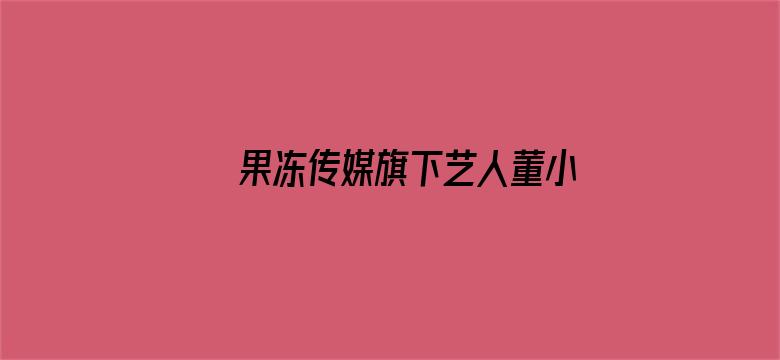 >果冻传媒旗下艺人董小婉横幅海报图