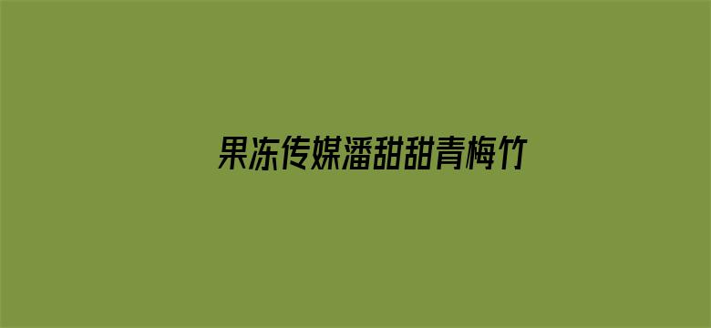 >果冻传媒潘甜甜青梅竹马在线横幅海报图