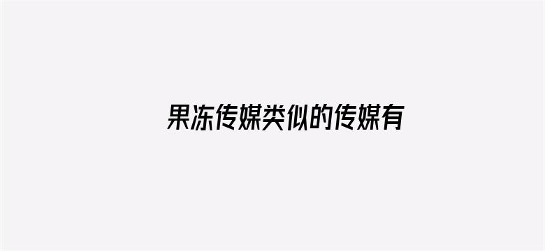 >果冻传媒类似的传媒有哪些横幅海报图