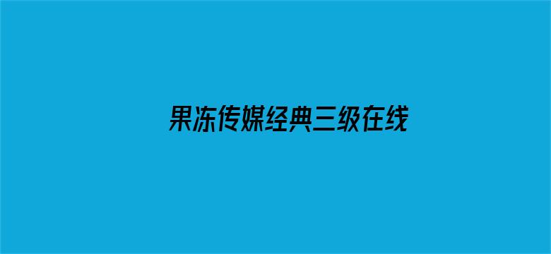 >果冻传媒经典三级在线播放横幅海报图