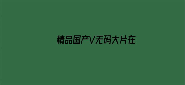 >精品国产V无码大片在线观看视色横幅海报图