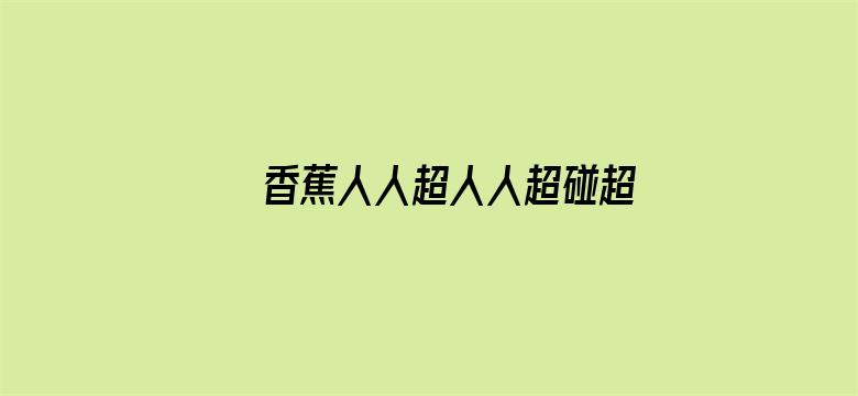 >香蕉人人超人人超碰超国产横幅海报图